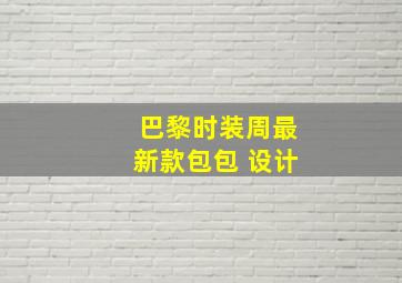 巴黎时装周最新款包包 设计